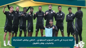 أزمة جديدة في كأس السوبر السعودي.. الأهلي يرفض المشاركة والشباب يفكر بالقبول